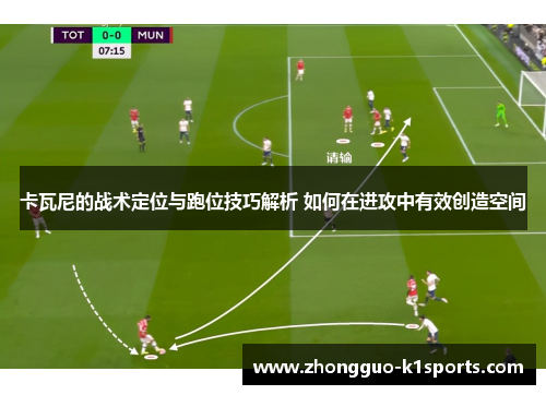卡瓦尼的战术定位与跑位技巧解析 如何在进攻中有效创造空间