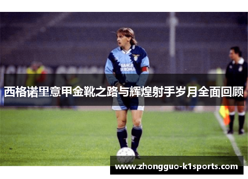 西格诺里意甲金靴之路与辉煌射手岁月全面回顾