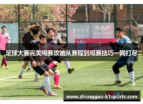 足球大赛完美观赛攻略从赛程到观赛技巧一网打尽