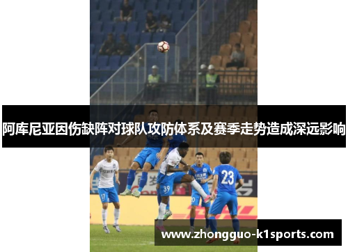 阿库尼亚因伤缺阵对球队攻防体系及赛季走势造成深远影响