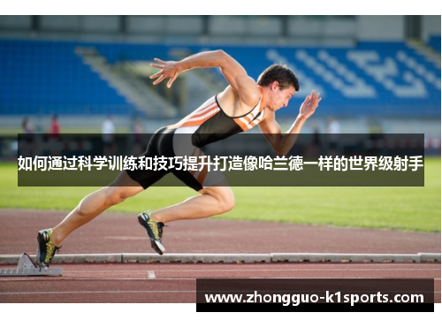 如何通过科学训练和技巧提升打造像哈兰德一样的世界级射手