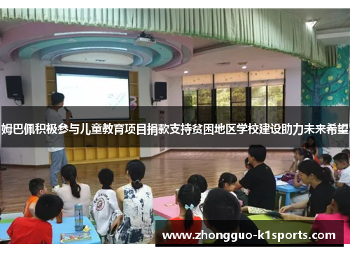 姆巴佩积极参与儿童教育项目捐款支持贫困地区学校建设助力未来希望