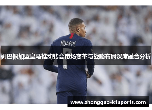 姆巴佩加盟皇马推动转会市场变革与战略布局深度融合分析
