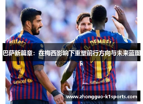 巴萨新篇章：在梅西影响下重塑前行方向与未来蓝图
