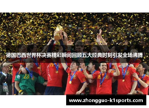 德国巴西世界杯决赛精彩瞬间回顾五大经典时刻引发全场沸腾