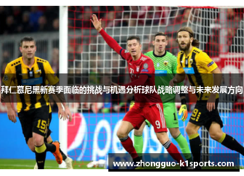 拜仁慕尼黑新赛季面临的挑战与机遇分析球队战略调整与未来发展方向