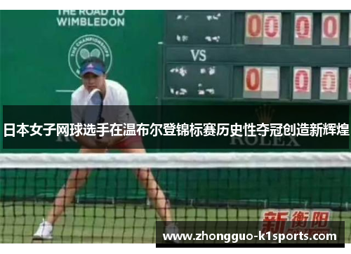 日本女子网球选手在温布尔登锦标赛历史性夺冠创造新辉煌
