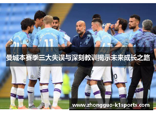 曼城本赛季三大失误与深刻教训揭示未来成长之路