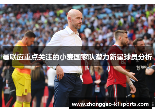 曼联应重点关注的小麦国家队潜力新星球员分析
