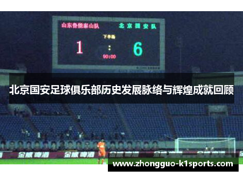 北京国安足球俱乐部历史发展脉络与辉煌成就回顾