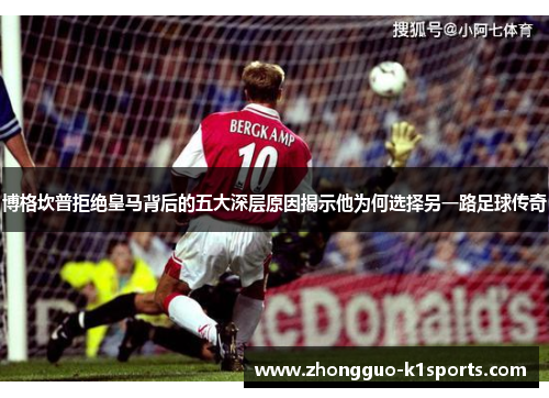 博格坎普拒绝皇马背后的五大深层原因揭示他为何选择另一路足球传奇 博格坎普拒绝皇马背后的五大深层原因揭示他为何选择另一路足球传奇