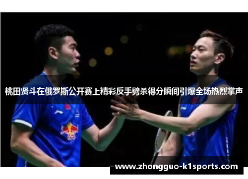 桃田贤斗在俄罗斯公开赛上精彩反手劈杀得分瞬间引爆全场热烈掌声