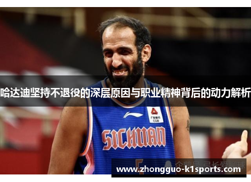 哈达迪坚持不退役的深层原因与职业精神背后的动力解析 哈达迪坚持不退役的深层原因与职业精神背后的动力解析