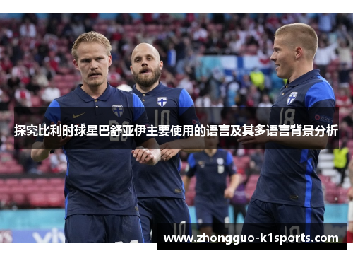 探究比利时球星巴舒亚伊主要使用的语言及其多语言背景分析