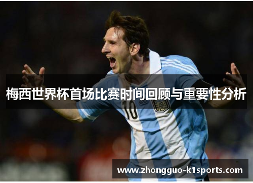 梅西世界杯首场比赛时间回顾与重要性分析