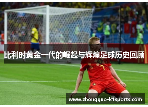 比利时黄金一代的崛起与辉煌足球历史回顾