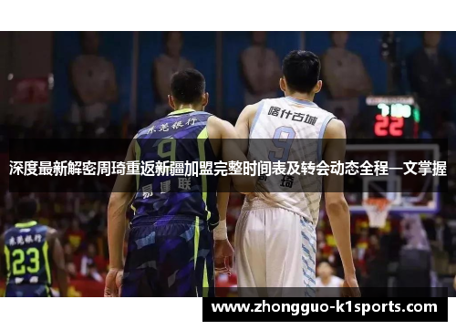 深度最新解密周琦重返新疆加盟完整时间表及转会动态全程一文掌握
