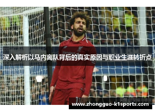 深入解析以马内离队背后的真实原因与职业生涯转折点 深入解析以马内离队背后的真实原因与职业生涯转折点