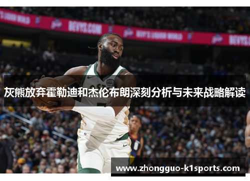 灰熊放弃霍勒迪和杰伦布朗深刻分析与未来战略解读