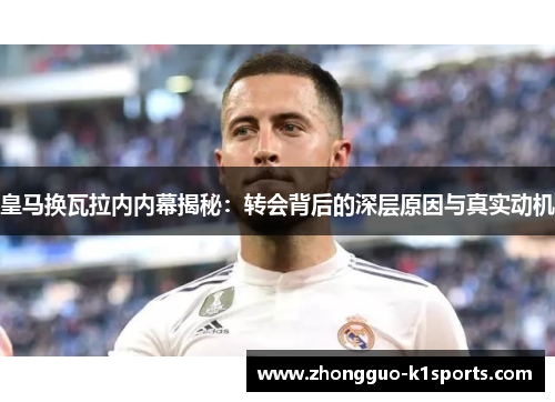 皇马换瓦拉内内幕揭秘：转会背后的深层原因与真实动机