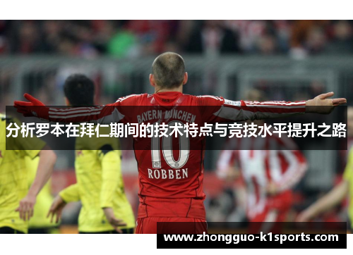 分析罗本在拜仁期间的技术特点与竞技水平提升之路