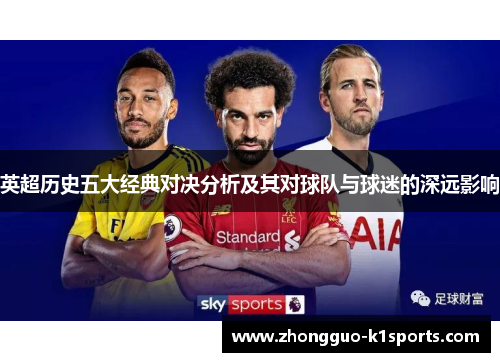 英超历史五大经典对决分析及其对球队与球迷的深远影响 英超历史五大经典对决分析及其对球队与球迷的深远影响