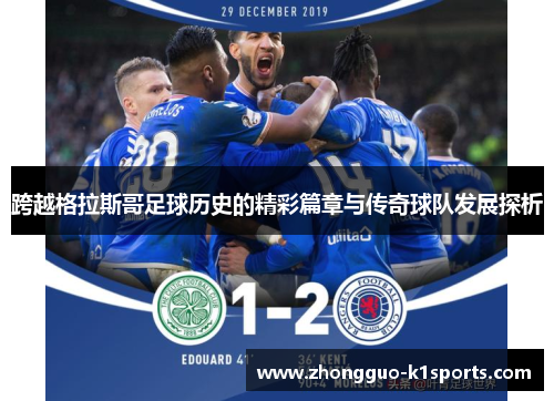跨越格拉斯哥足球历史的精彩篇章与传奇球队发展探析 跨越格拉斯哥足球历史的精彩篇章与传奇球队发展探析
