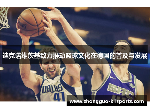 迪克诺维茨基致力推动篮球文化在德国的普及与发展