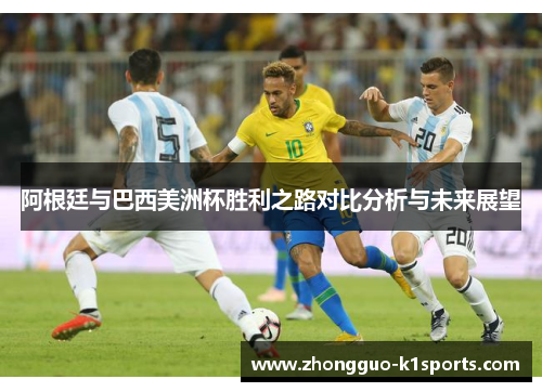 阿根廷与巴西美洲杯胜利之路对比分析与未来展望