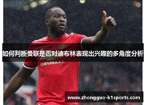 如何判断曼联是否对迪布林表现出兴趣的多角度分析