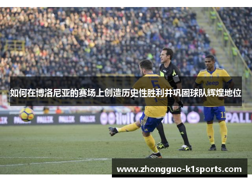 如何在博洛尼亚的赛场上创造历史性胜利并巩固球队辉煌地位