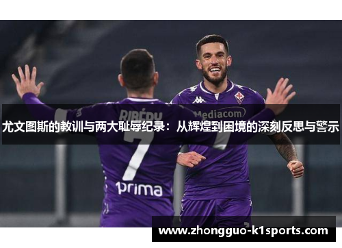 尤文图斯的教训与两大耻辱纪录：从辉煌到困境的深刻反思与警示