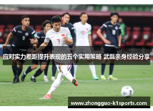 应对实力差距提升表现的五个实用策略 武磊亲身经验分享