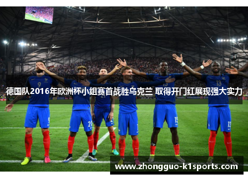 德国队2016年欧洲杯小组赛首战胜乌克兰 取得开门红展现强大实力