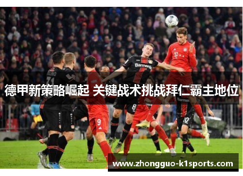 德甲新策略崛起 关键战术挑战拜仁霸主地位