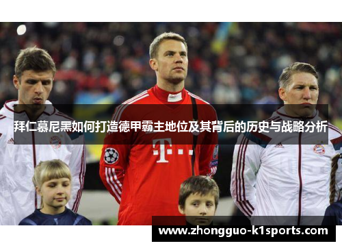 拜仁慕尼黑如何打造德甲霸主地位及其背后的历史与战略分析 拜仁慕尼黑如何打造德甲霸主地位及其背后的历史与战略分析