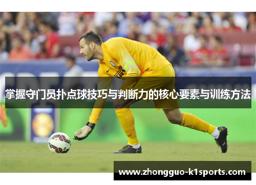 掌握守门员扑点球技巧与判断力的核心要素与训练方法