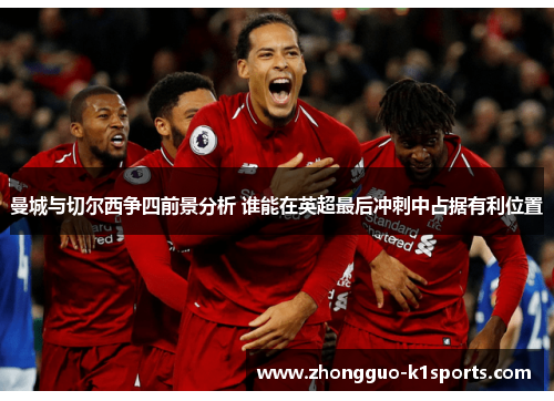 曼城与切尔西争四前景分析 谁能在英超最后冲刺中占据有利位置