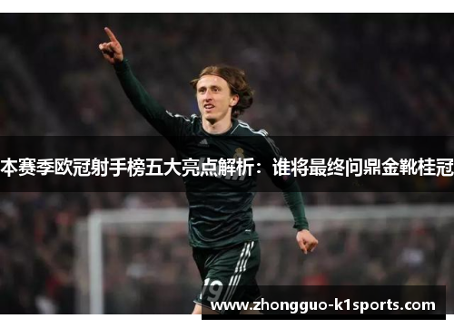 本赛季欧冠射手榜五大亮点解析：谁将最终问鼎金靴桂冠