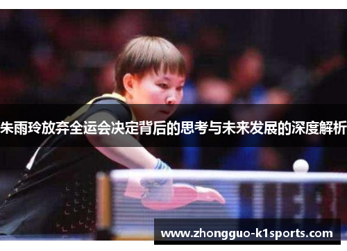 朱雨玲放弃全运会决定背后的思考与未来发展的深度解析