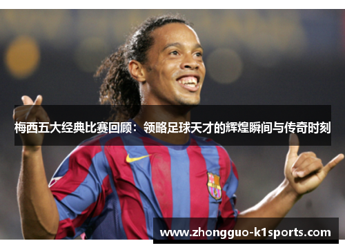 梅西五大经典比赛回顾：领略足球天才的辉煌瞬间与传奇时刻