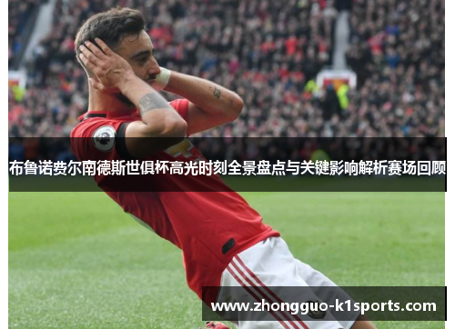 布鲁诺费尔南德斯世俱杯高光时刻全景盘点与关键影响解析赛场回顾