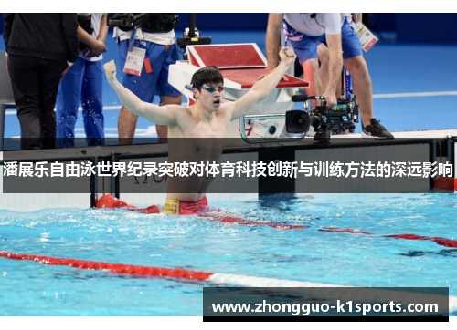 潘展乐自由泳世界纪录突破对体育科技创新与训练方法的深远影响