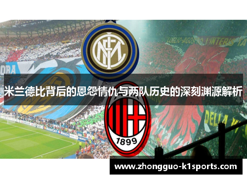 米兰德比背后的恩怨情仇与两队历史的深刻渊源解析