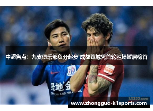 中超焦点：九支俱乐部负分起步 成都蓉城凭首轮胜场暂居榜首