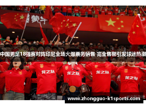 中国男足18强赛对阵印尼全场火爆票务销售 完全售罄引发球迷热潮