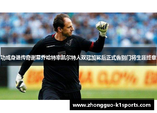 功成身退传奇谢幕乔哈特率凯尔特人双冠加冕后正式告别门将生涯终章 功成身退传奇谢幕乔哈特率凯尔特人双冠加冕后正式告别门将生涯终章