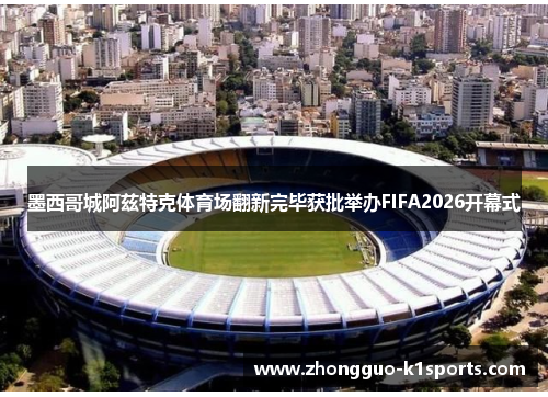 墨西哥城阿兹特克体育场翻新完毕获批举办FIFA2026开幕式 墨西哥城阿兹特克体育场翻新完毕获批举办FIFA2026开幕式