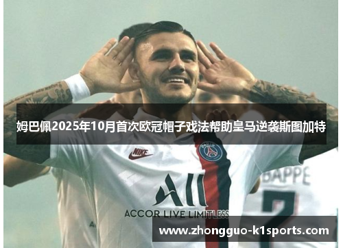姆巴佩2025年10月首次欧冠帽子戏法帮助皇马逆袭斯图加特 姆巴佩2025年10月首次欧冠帽子戏法帮助皇马逆袭斯图加特