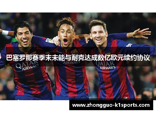 巴塞罗那赛季末未能与耐克达成数亿欧元续约协议 巴塞罗那赛季末未能与耐克达成数亿欧元续约协议